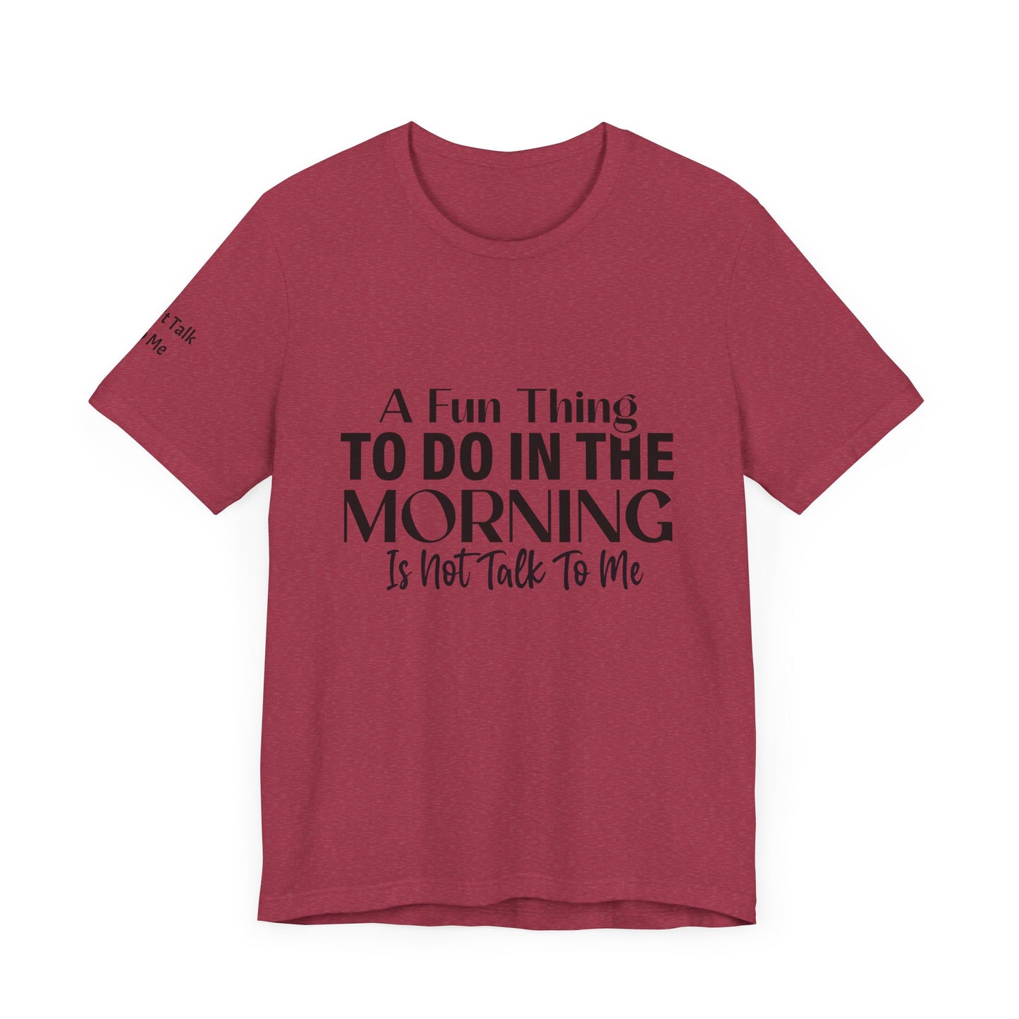 Fun Thing To Do In The Morning is Not Talk To Me Unisex Jersey Short Sleeve Tee Featuring Don't Talk To Me on the right sleeve of the T-shirt