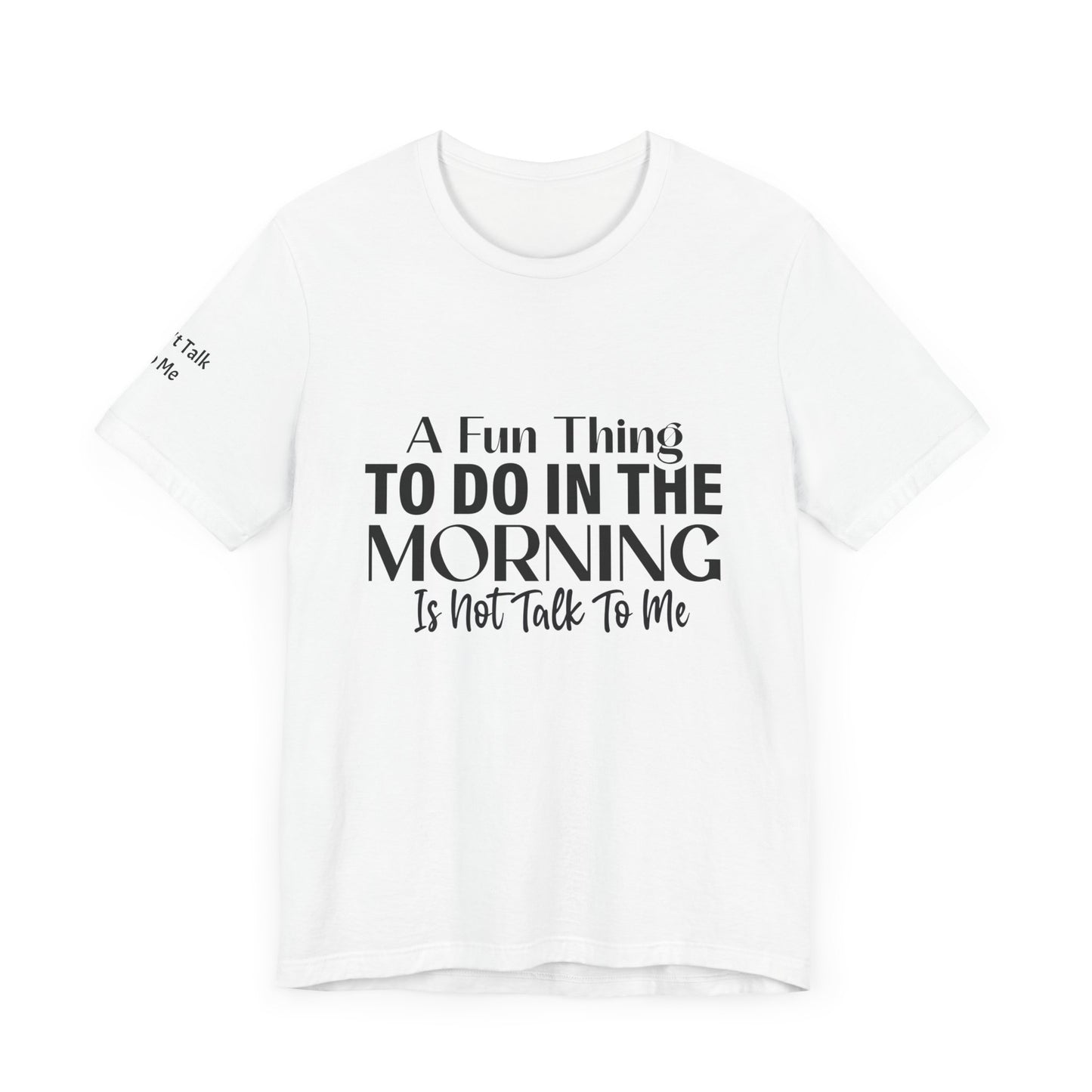 Fun Thing To Do In The Morning is Not Talk To Me Unisex Jersey Short Sleeve Tee Featuring Don't Talk To Me on the right sleeve of the T-shirt