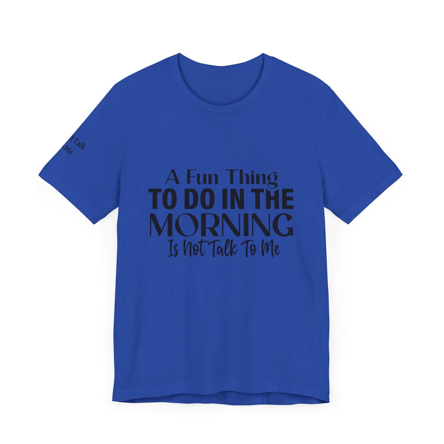 Fun Thing To Do In The Morning is Not Talk To Me Unisex Jersey Short Sleeve Tee Featuring Don't Talk To Me on the right sleeve of the T-shirt