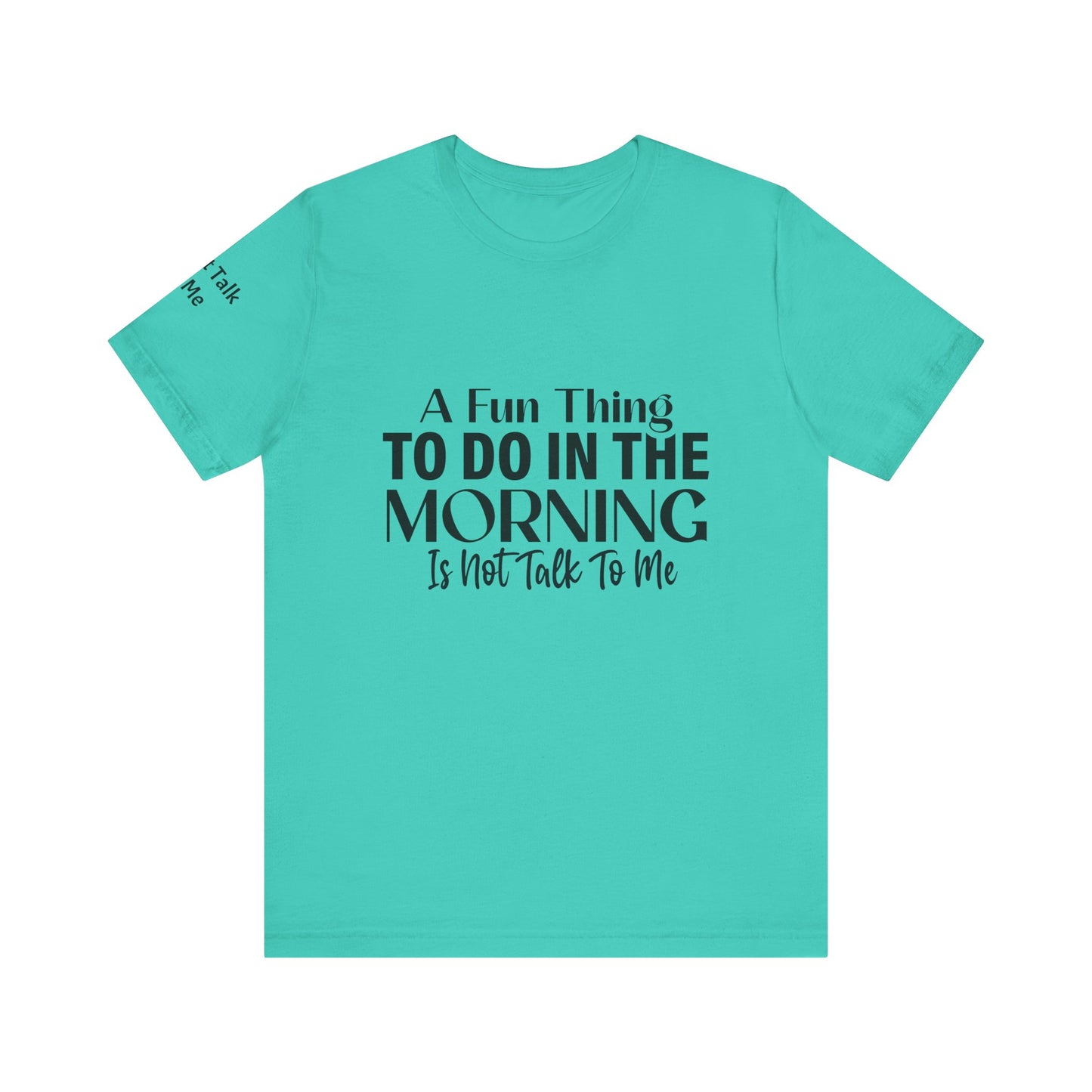 Fun Thing To Do In The Morning is Not Talk To Me Unisex Jersey Short Sleeve Tee Featuring Don't Talk To Me on the right sleeve of the T-shirt