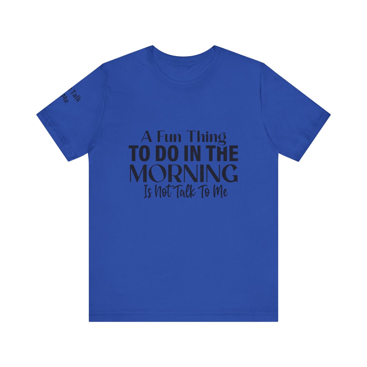 Fun Thing To Do In The Morning is Not Talk To Me Unisex Jersey Short Sleeve Tee Featuring Don't Talk To Me on the right sleeve of the T-shirt