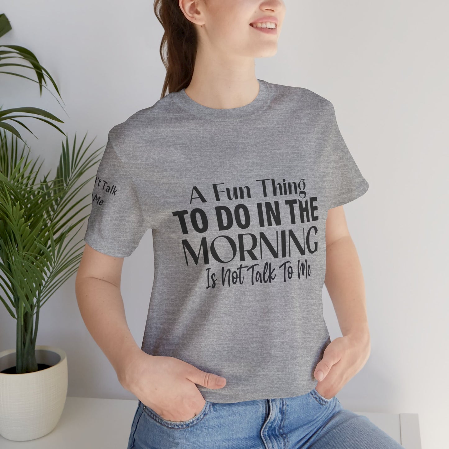 Fun Thing To Do In The Morning is Not Talk To Me Unisex Jersey Short Sleeve Tee Featuring Don't Talk To Me on the right sleeve of the T-shirt