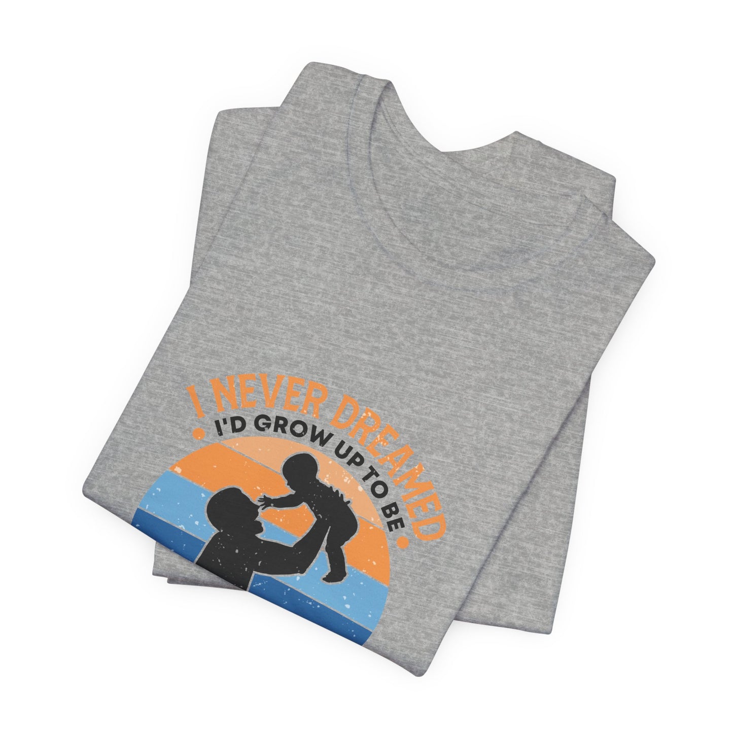 I Never Dreamed I Would Grow Up To Be The Best Dad Ever Unisex Jersey Short Sleeve Tee