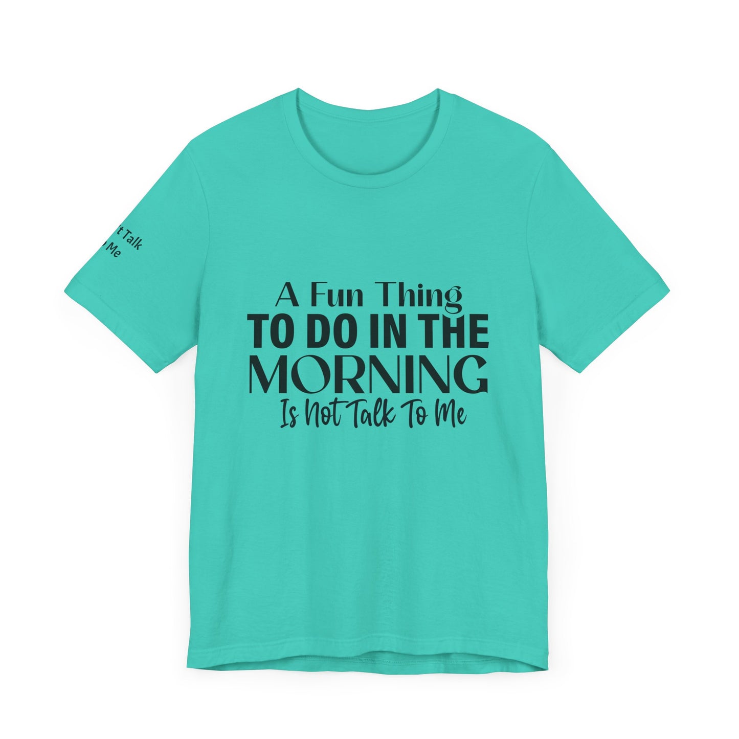 Fun Thing To Do In The Morning is Not Talk To Me Unisex Jersey Short Sleeve Tee Featuring Don't Talk To Me on the right sleeve of the T-shirt