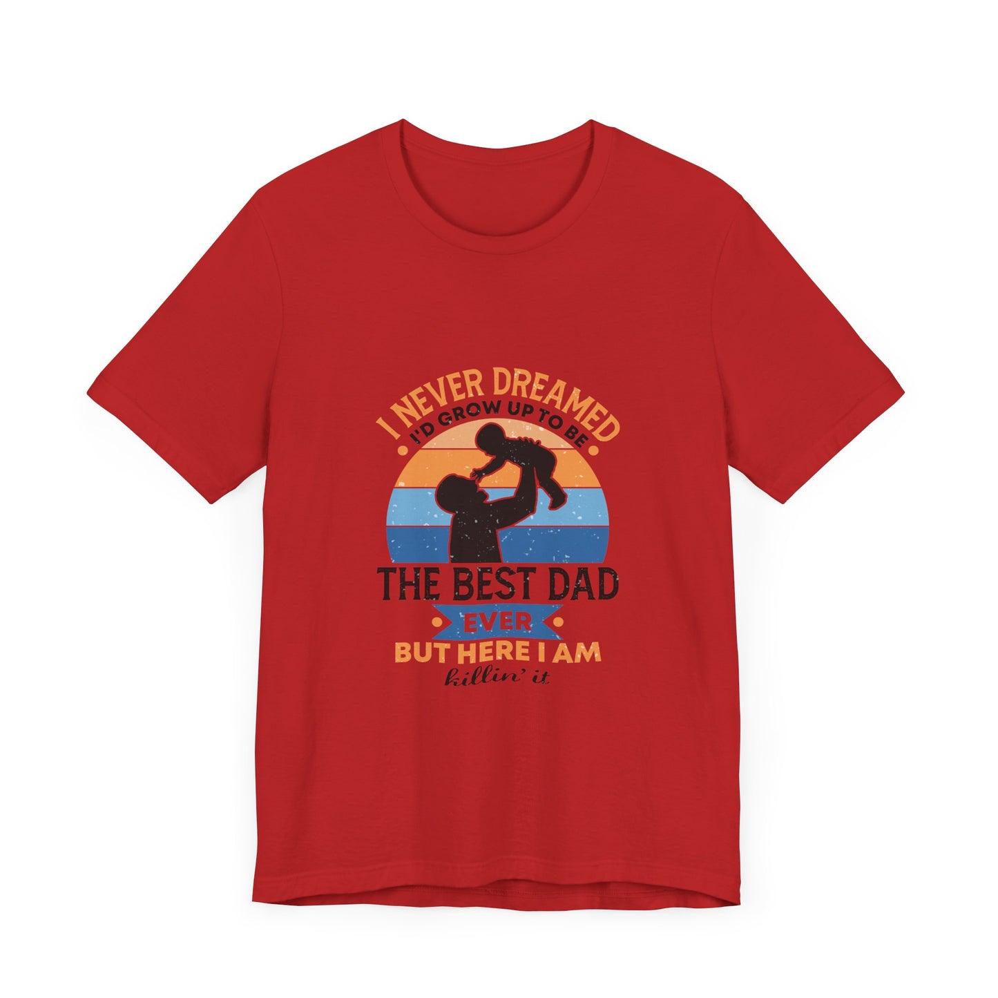 I Never Dreamed I Would Grow Up To Be The Best Dad Ever Unisex Jersey Short Sleeve Tee