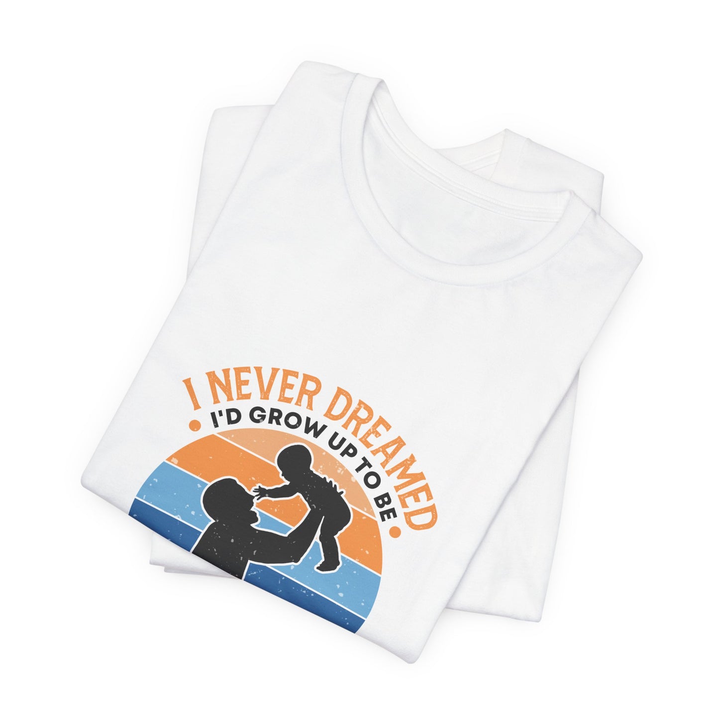 I Never Dreamed I Would Grow Up To Be The Best Dad Ever Unisex Jersey Short Sleeve Tee