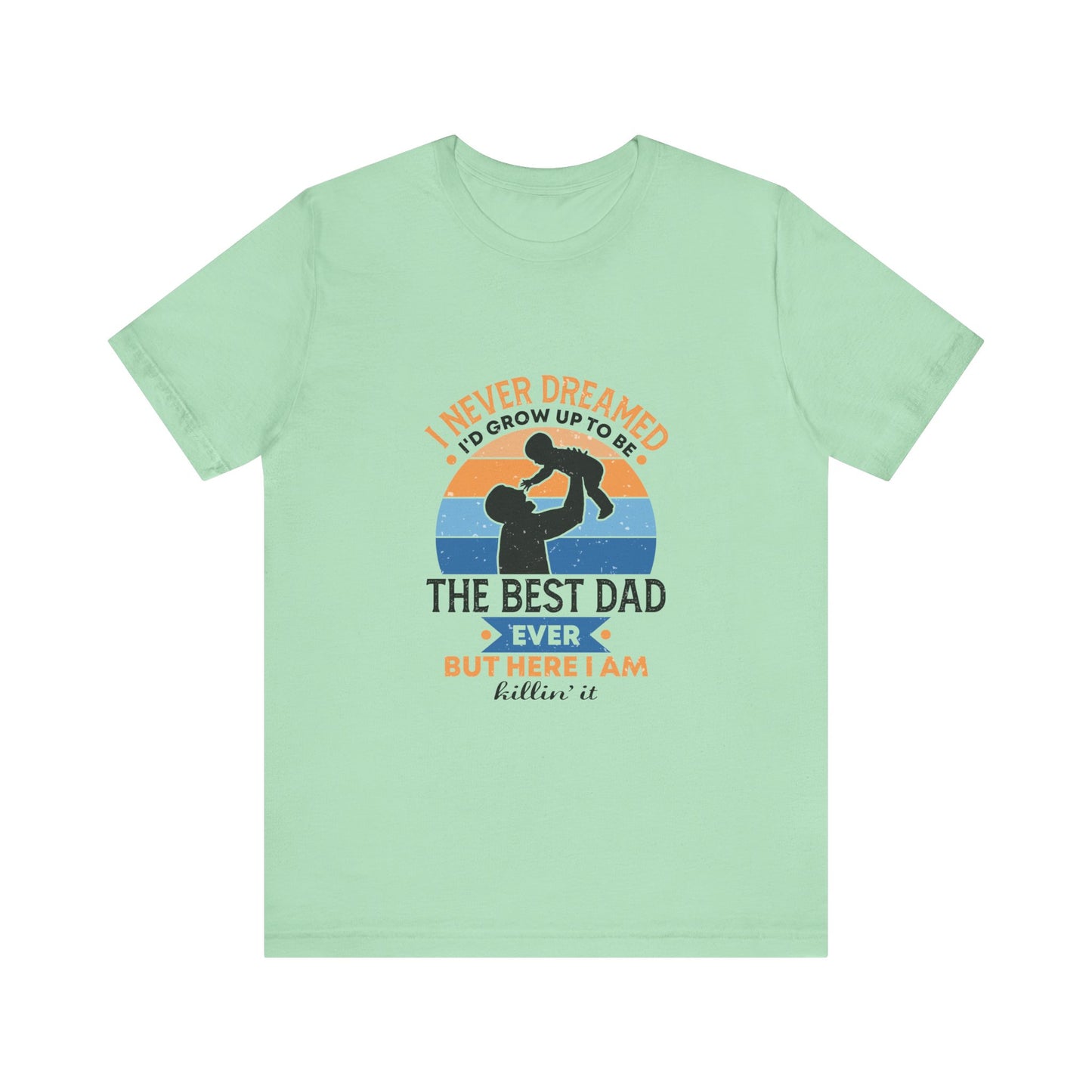 I Never Dreamed I Would Grow Up To Be The Best Dad Ever Unisex Jersey Short Sleeve Tee