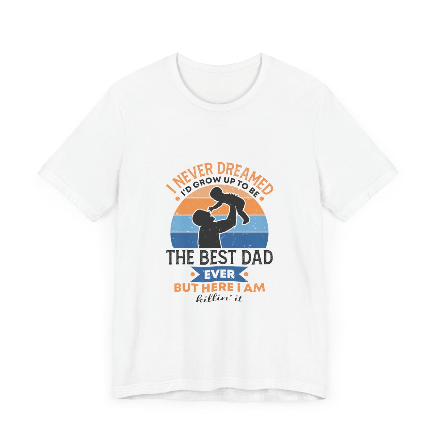 I Never Dreamed I Would Grow Up To Be The Best Dad Ever Unisex Jersey Short Sleeve Tee