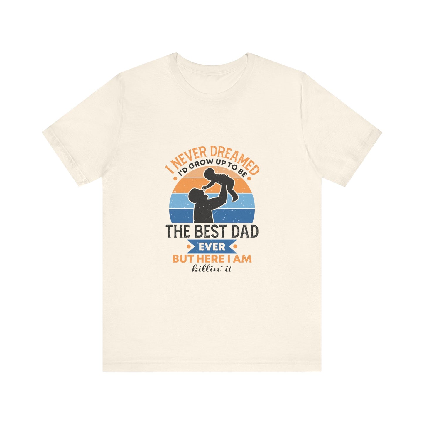 I Never Dreamed I Would Grow Up To Be The Best Dad Ever Unisex Jersey Short Sleeve Tee