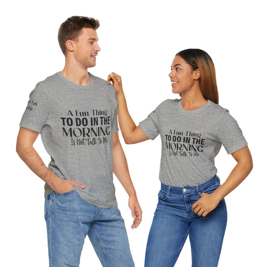 Fun Thing To Do In The Morning is Not Talk To Me Unisex Jersey Short Sleeve Tee Featuring Don't Talk To Me on the right sleeve of the T-shirt