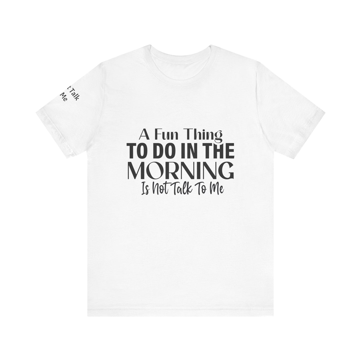 Fun Thing To Do In The Morning is Not Talk To Me Unisex Jersey Short Sleeve Tee Featuring Don't Talk To Me on the right sleeve of the T-shirt