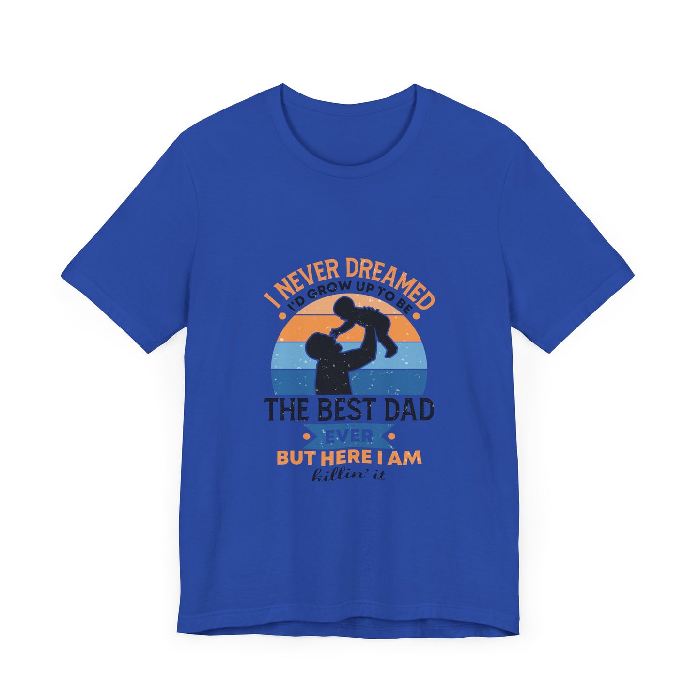 I Never Dreamed I Would Grow Up To Be The Best Dad Ever Unisex Jersey Short Sleeve Tee