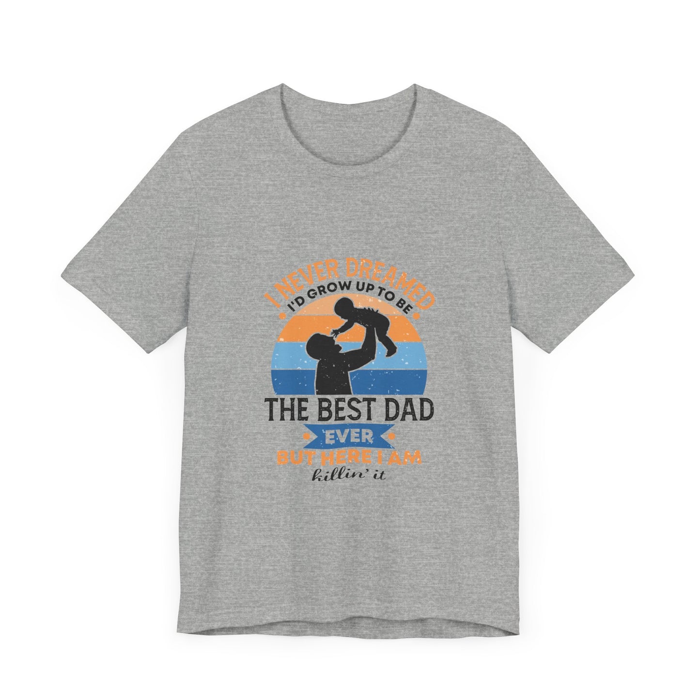 I Never Dreamed I Would Grow Up To Be The Best Dad Ever Unisex Jersey Short Sleeve Tee