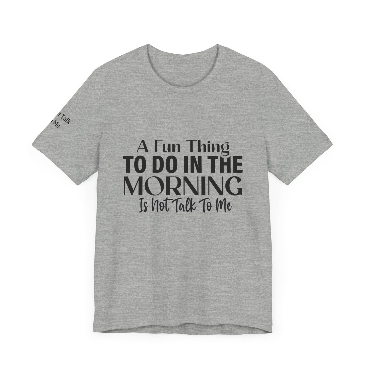 Fun Thing To Do In The Morning is Not Talk To Me Unisex Jersey Short Sleeve Tee Featuring Don't Talk To Me on the right sleeve of the T-shirt