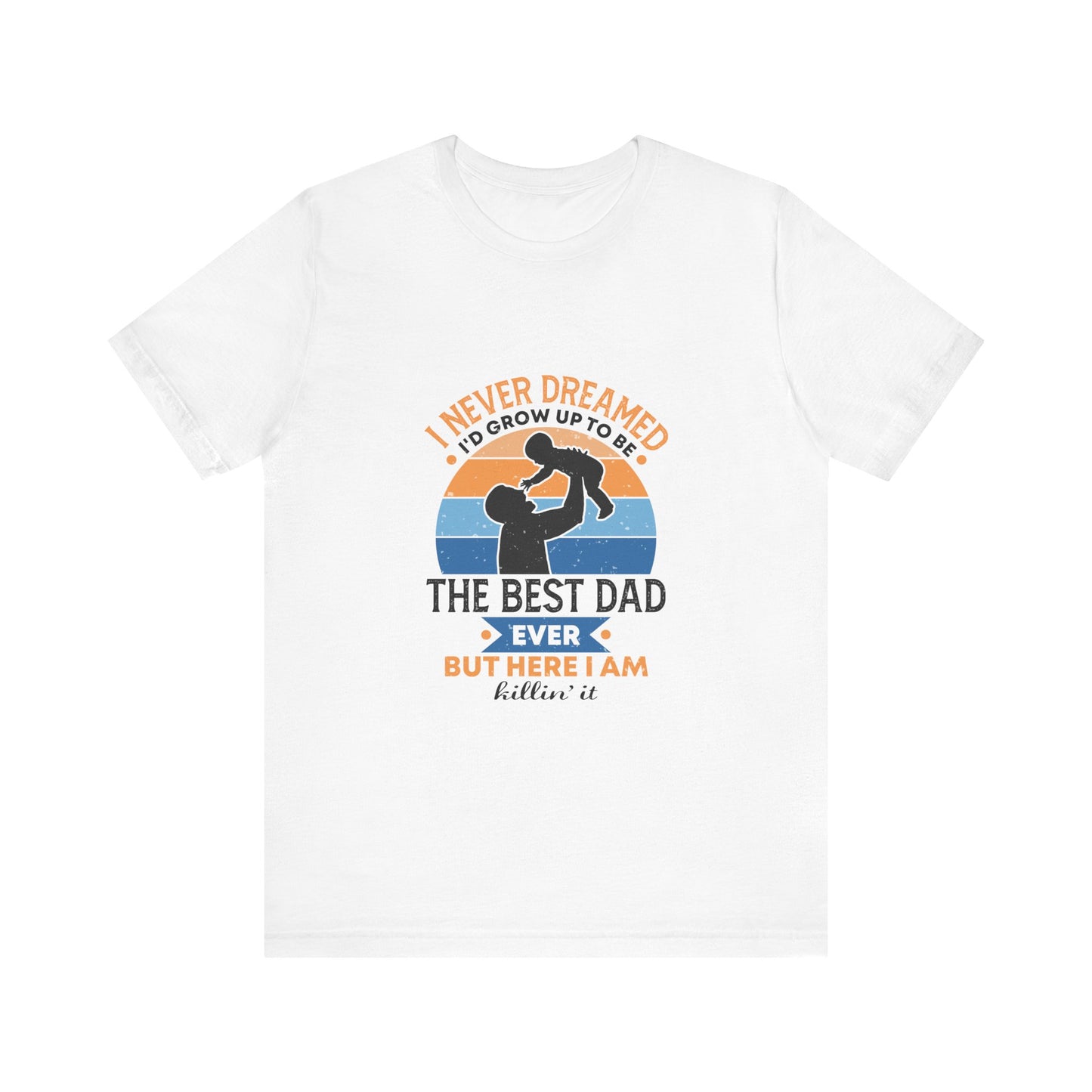 I Never Dreamed I Would Grow Up To Be The Best Dad Ever Unisex Jersey Short Sleeve Tee