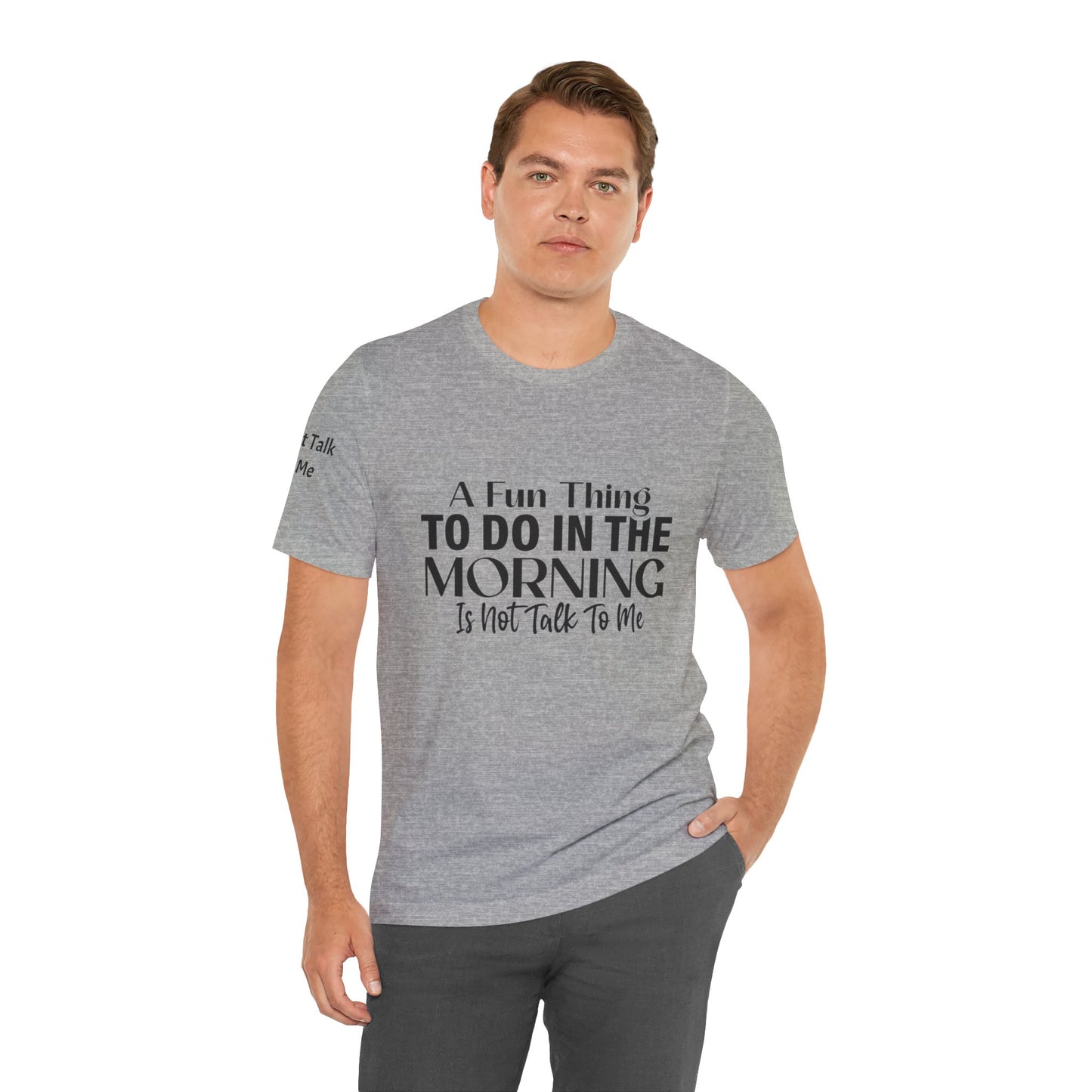 Fun Thing To Do In The Morning is Not Talk To Me Unisex Jersey Short Sleeve Tee Featuring Don't Talk To Me on the right sleeve of the T-shirt