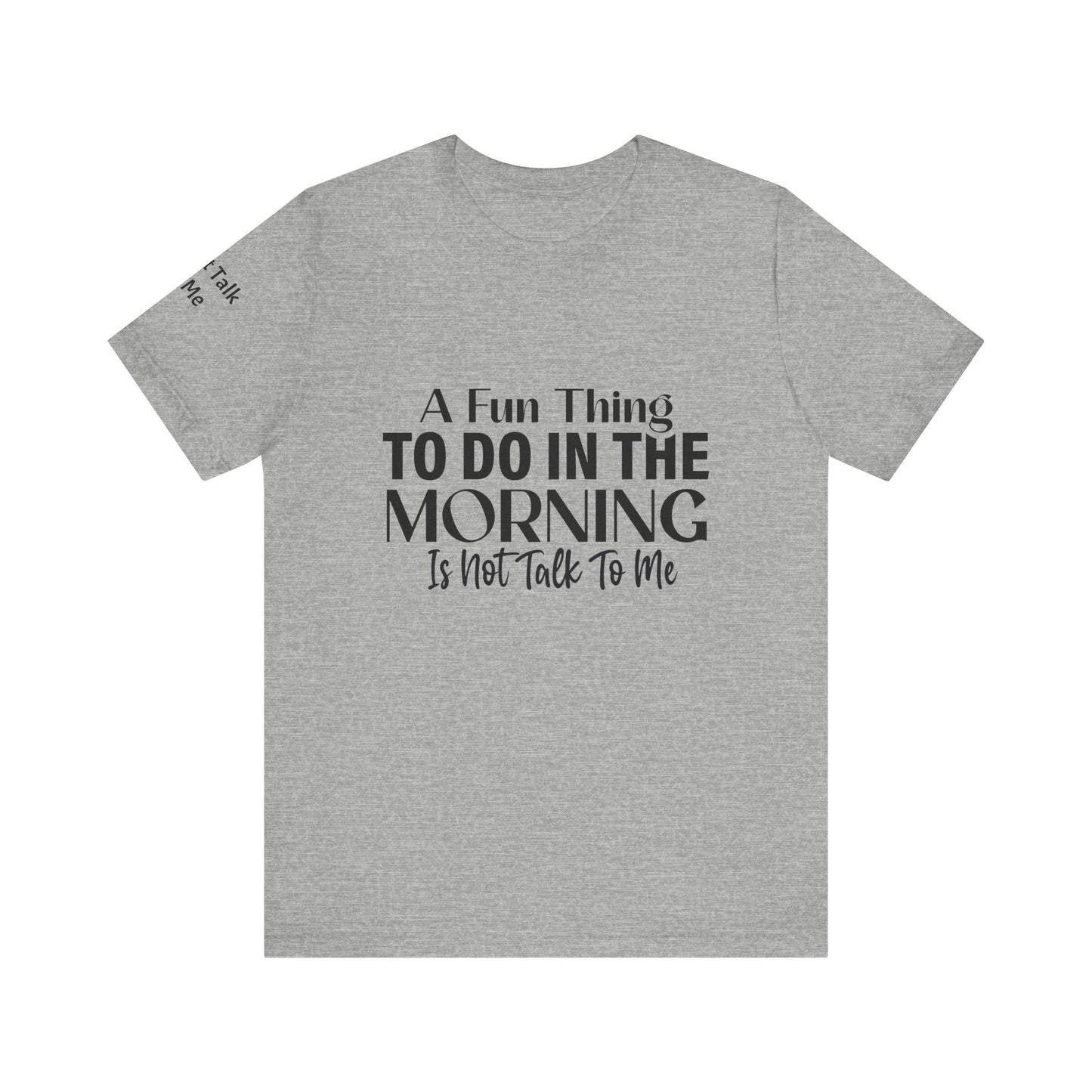 Fun Thing To Do In The Morning is Not Talk To Me Unisex Jersey Short Sleeve Tee Featuring Don't Talk To Me on the right sleeve of the T-shirt